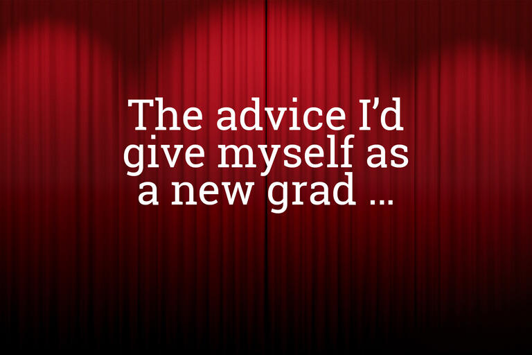 The advice I'd give myself as a new grad...